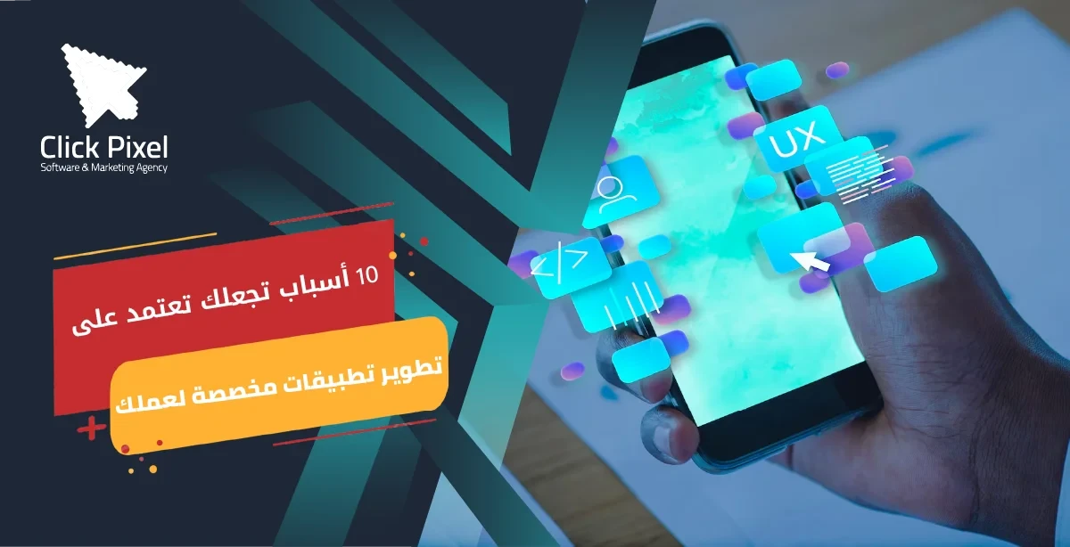 10 أسباب تجعلك تعتمد على تطوير تطبيقات مخصصة لعملك